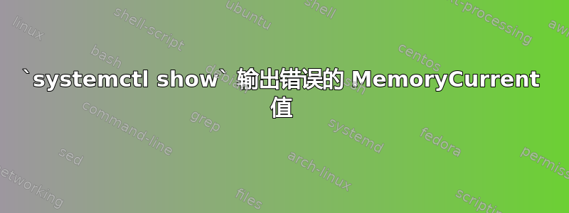 `systemctl show` 输出错误的 MemoryCurrent 值