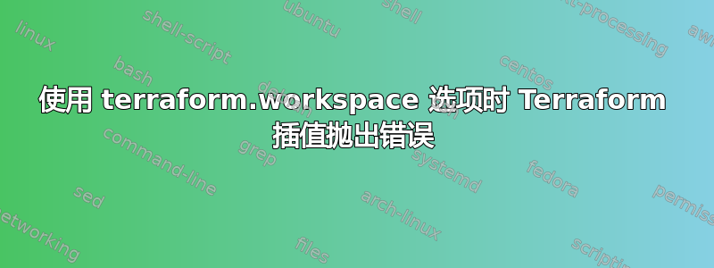 使用 terraform.workspace 选项时 Terraform 插值抛出错误