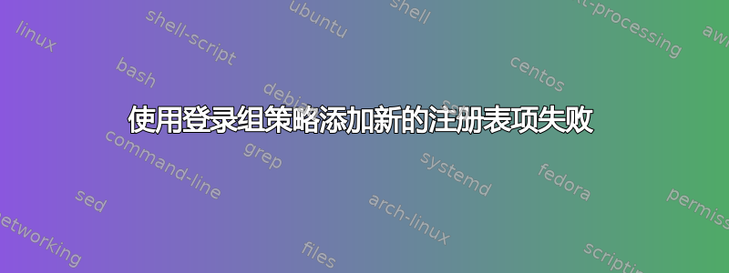 使用登录组策略添加新的注册表项失败