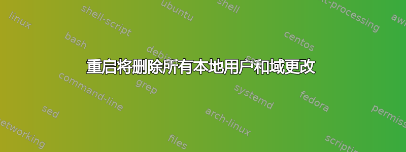 重启将删除所有本地用户和域更改