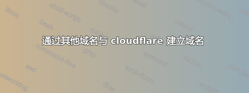 通过其他域名与 cloudflare 建立域名