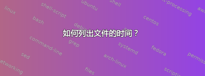 如何列出文件的时间？