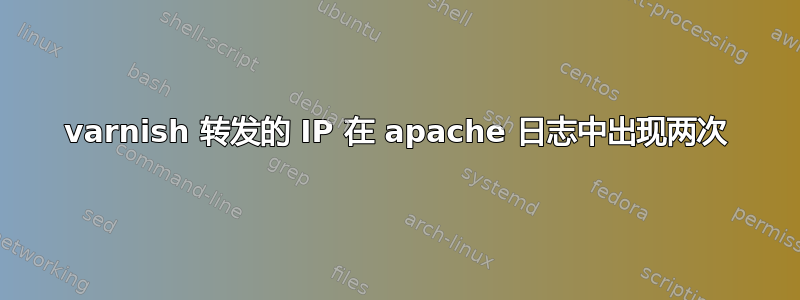 varnish 转发的 IP 在 apache 日志中出现两次