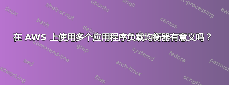 在 AWS 上使用多个应用程序负载均衡器有意义吗？