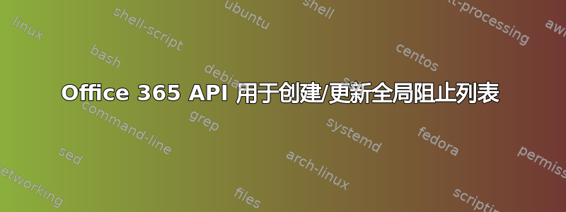 Office 365 API 用于创建/更新全局阻止列表