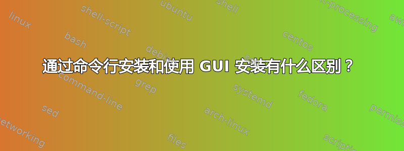 通过命令行安装和使用 GUI 安装有什么区别？