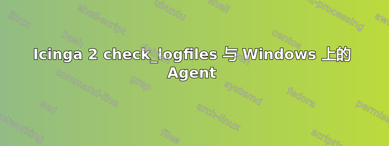 Icinga 2 check_logfiles 与 Windows 上的 Agent