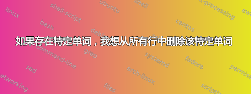 如果存在特定单词，我想从所有行中删除该特定单词