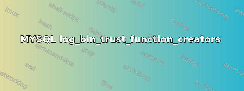 MYSQL log_bin_trust_function_creators