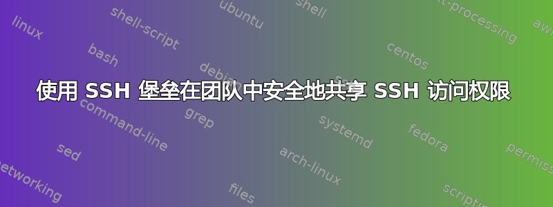 使用 SSH 堡垒在团队中安全地共享 SSH 访问权限