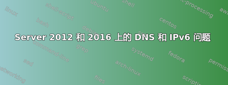 Server 2012 和 2016 上的 DNS 和 IPv6 问题