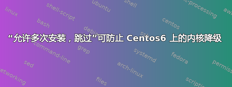 “允许多次安装，跳过”可防止 Centos6 上的内核降级