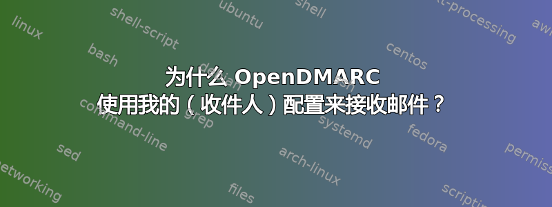 为什么 OpenDMARC 使用我的（收件人）配置来接收邮件？