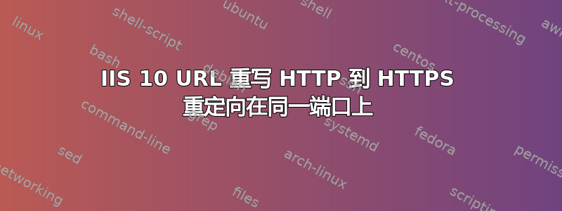 IIS 10 URL 重写 HTTP 到 HTTPS 重定向在同一端口上