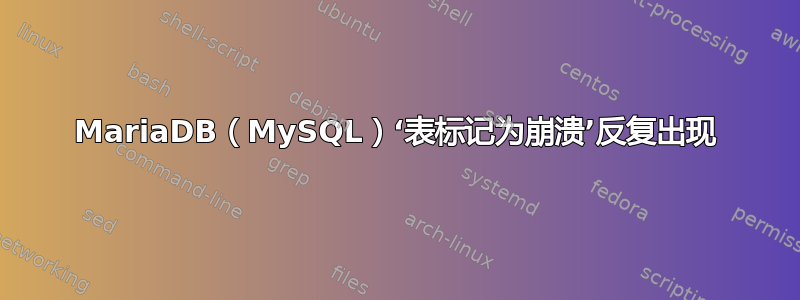 MariaDB（MySQL）‘表标记为崩溃’反复出现