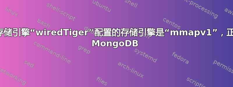 错误：存储引擎“wiredTiger”配置的存储引擎是“mmapv1”，正在终止 MongoDB