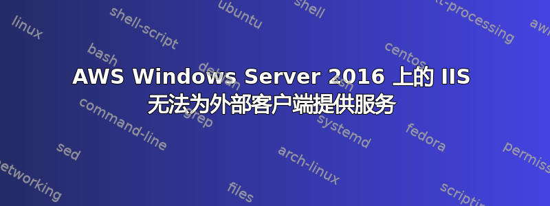 AWS Windows Server 2016 上的 IIS 无法为外部客户端提供服务