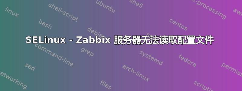 SELinux - Zabbix 服务器无法读取配置文件