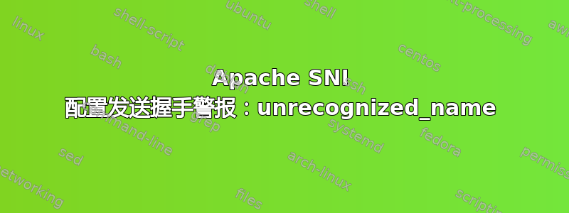 Apache SNI 配置发送握手警报：unrecognized_name