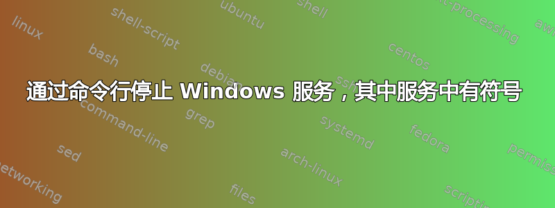 通过命令行停止 Windows 服务，其中服务中有符号