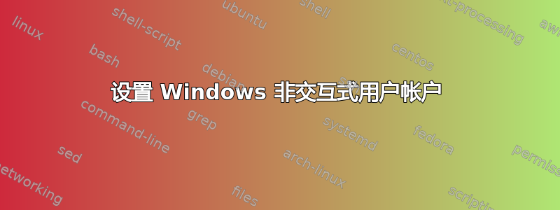 设置 Windows 非交互式用户帐户