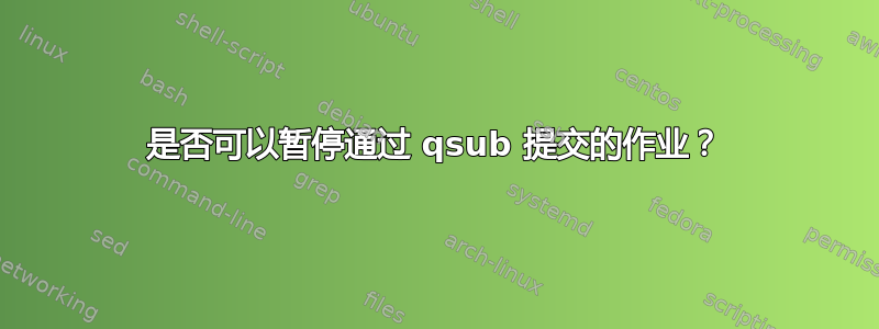 是否可以暂停通过 qsub 提交的作业？