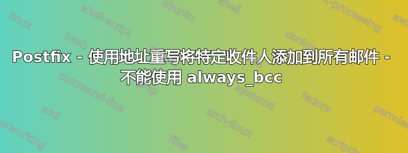 Postfix - 使用地址重写将特定收件人添加到所有邮件 - 不能使用 always_bcc