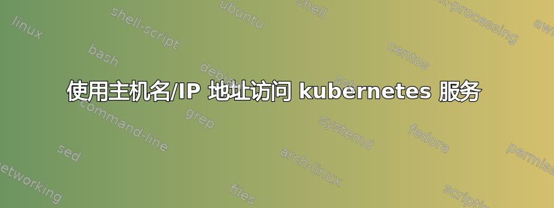 使用主机名/IP 地址访问 kubernetes 服务