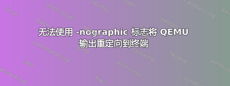 无法使用 -nographic 标志将 QEMU 输出重定向到终端