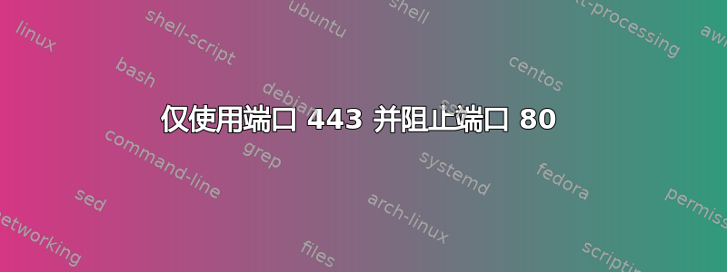 仅使用端口 443 并阻止端口 80