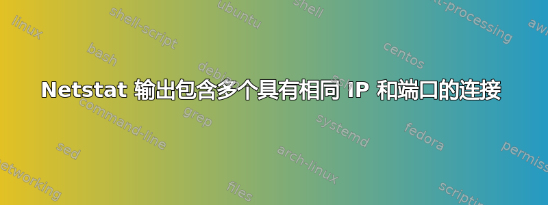 Netstat 输出包含多个具有相同 IP 和端口的连接