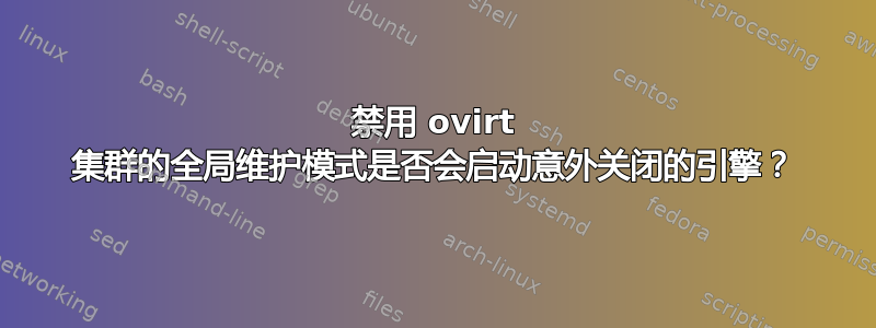 禁用 ovirt 集群的全局维护模式是否会启动意外关闭的引擎？