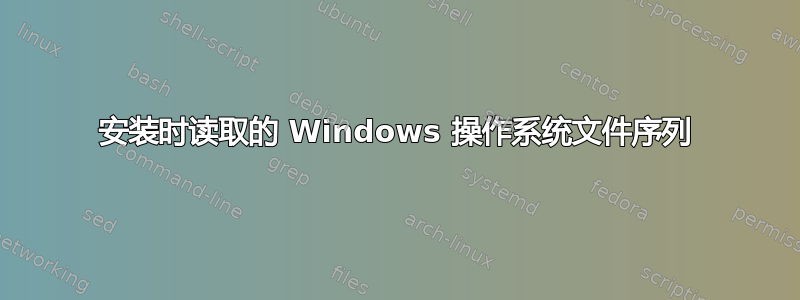 安装时读取的 Windows 操作系统文件序列