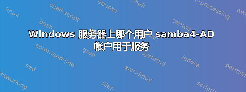 Windows 服务器上哪个用户 samba4-AD 帐户用于服务