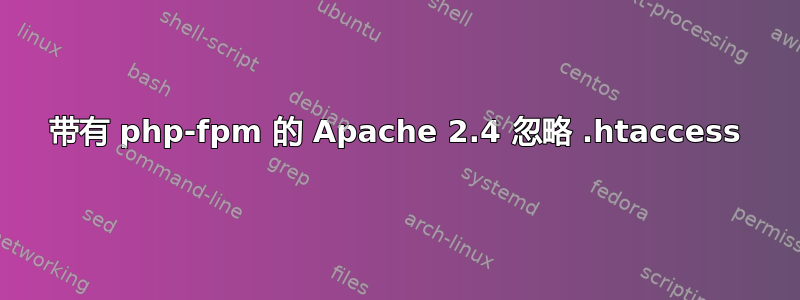 带有 php-fpm 的 Apache 2.4 忽略 .htaccess