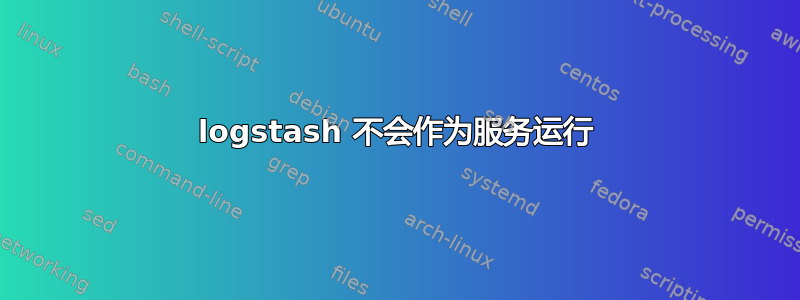 logstash 不会作为服务运行