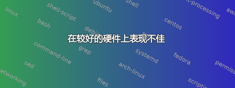 在较好的硬件上表现不佳