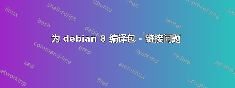 为 debian 8 编译包 - 链接问题