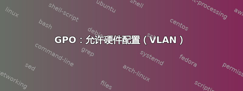 GPO：允许硬件配置（VLAN）