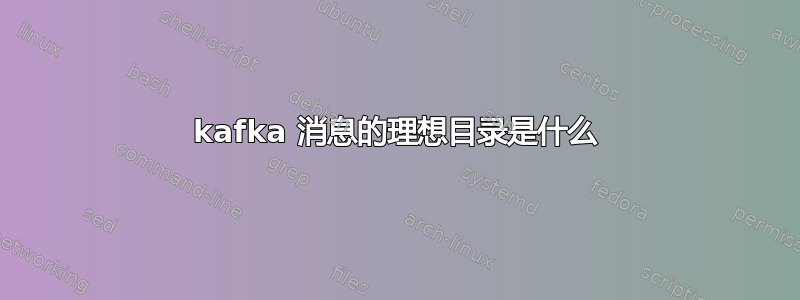 kafka 消息的理想目录是什么