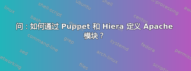 问：如何通过 Puppet 和 Hiera 定义 Apache 模块？
