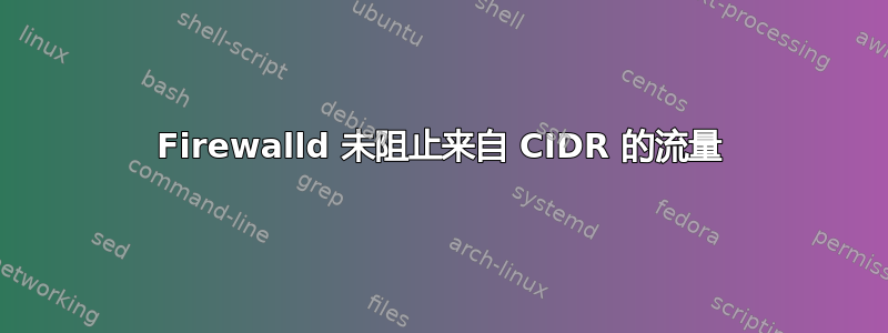 Firewalld 未阻止来自 CIDR 的流量