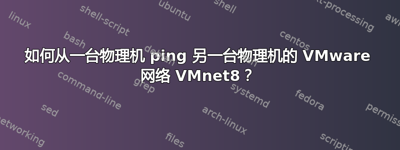 如何从一台物理机 ping 另一台物理机的 VMware 网络 VMnet8？