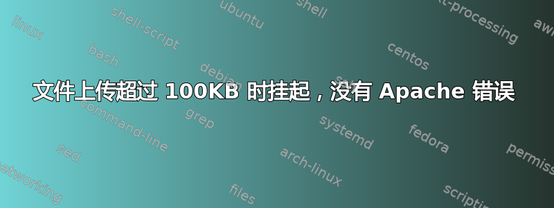 文件上传超过 100KB 时挂起，没有 Apache 错误