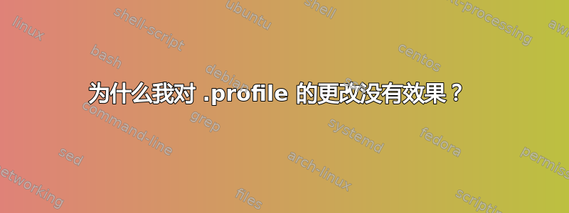 为什么我对 .profile 的更改没有效果？ 