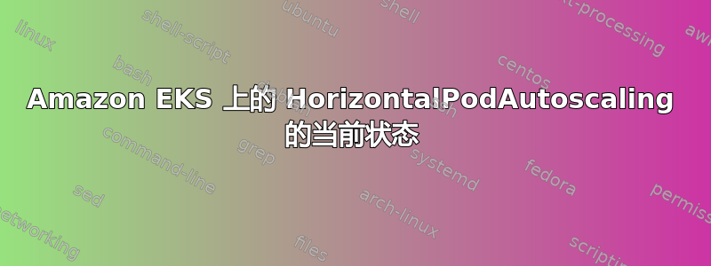 Amazon EKS 上的 Horizo​​ntalPodAutoscaling 的当前状态