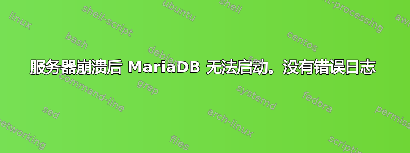 服务器崩溃后 MariaDB 无法启动。没有错误日志