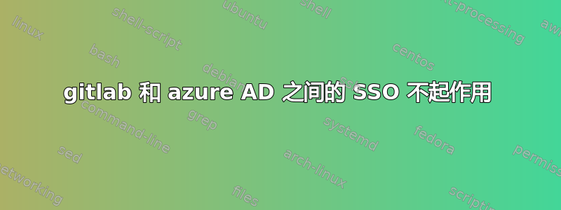 gitlab 和 azure AD 之间的 SSO 不起作用