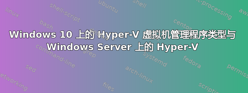 Windows 10 上的 Hyper-V 虚拟机管理程序类型与 Windows Server 上的 Hyper-V