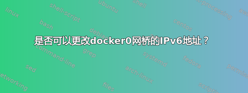 是否可以更改docker0网桥的IPv6地址？